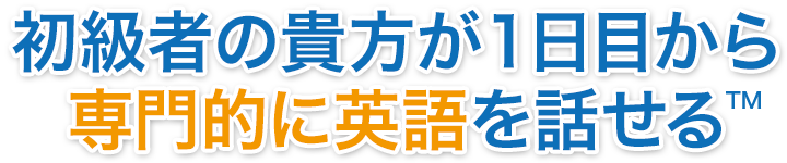 初級者の貴方が1日目から専門的に英語を話せる
